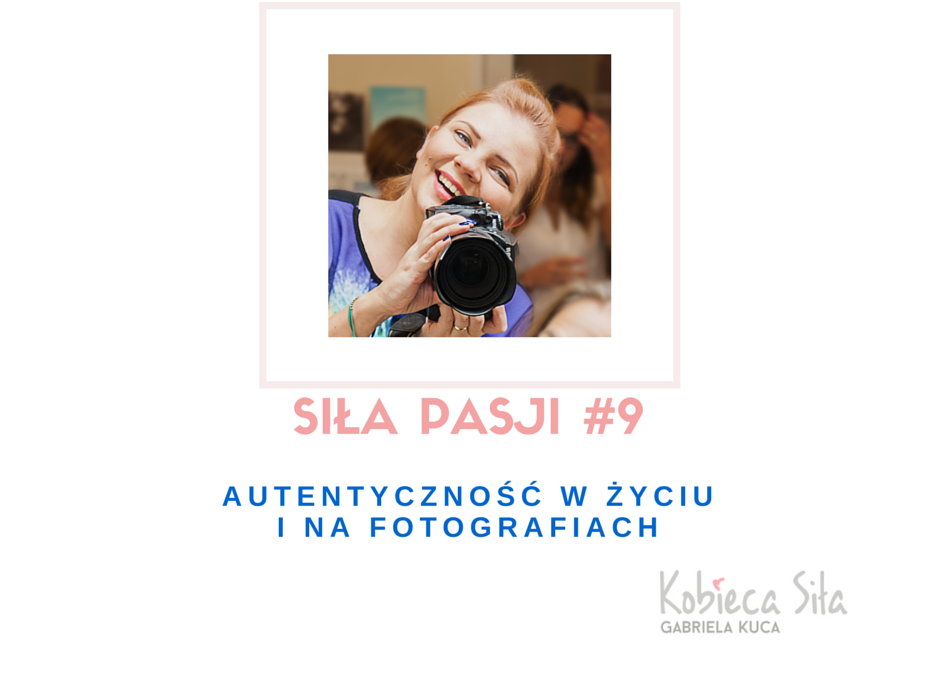 Siła Pasji #9 – POWTÓRKA – autentyczność na fotografiach i w życiu