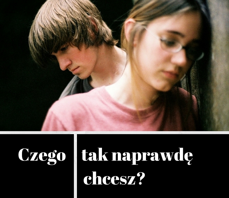 Czego tak naprawdę chcesz …