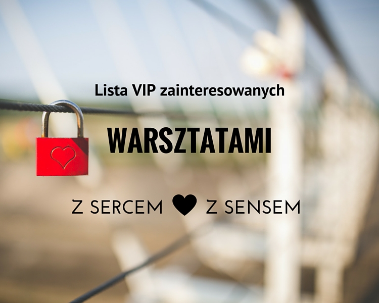Zapisz się na listę VIP zainteresowanych warsztatem „Z SERCEM i Z SENSEM”