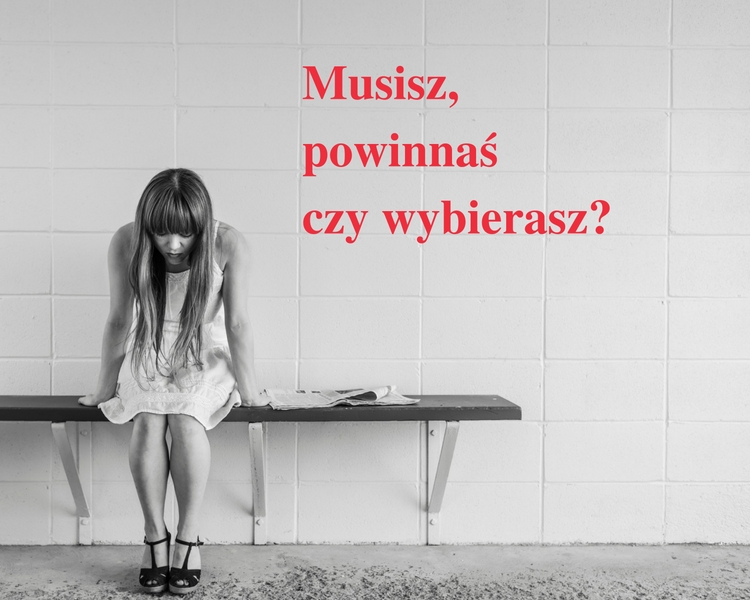 Musisz, powinnaś czy wybierasz?